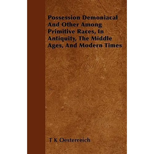 Possession Demoniacal And Other Among Primitive Races, In Antiquity, The Middle Ages, And Modern Times