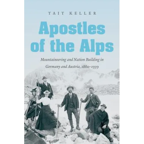 Apostles of the Alps: Mountaineering and Nation Building in Germany and Austria, 1860-1939
