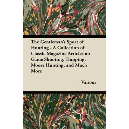 The Gentleman's Sport of Hunting - A Collection of Classic Magazine Articles on Game Shooting, Trapping, Moose Hunting, and Much More