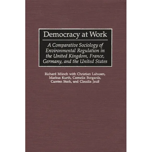Democracy at Work: A Comparative Sociology of Environmental Regulation in the United Kingdom, France, Germany, and the United States