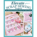 Elevate Your Scrap Sewing Projects: 20+ Beautiful Techniques Using Your Fabric Stash