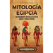 Mitología egipcia: Un apasionante repaso a los mitos, dioses y diosas egipcios