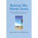 Rescue Me, Sweet Jesus: Letters and Prayers to the God of Comfort for All Those Who Are Suffering