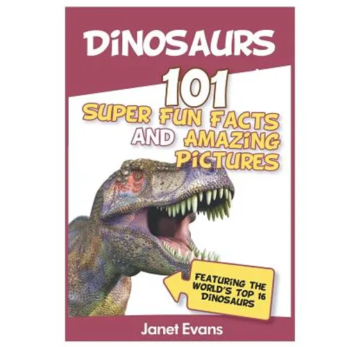 Dinosaurs: 101 Super Fun Facts And Amazing Pictures (Featuring The World's Top 1