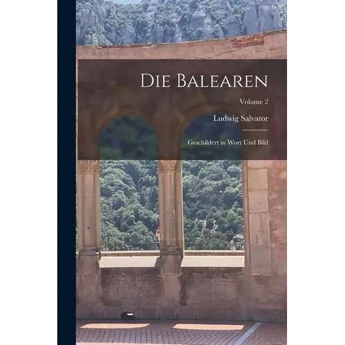 Die Balearen: Geschildert in Wort Und Bild; Volume 2