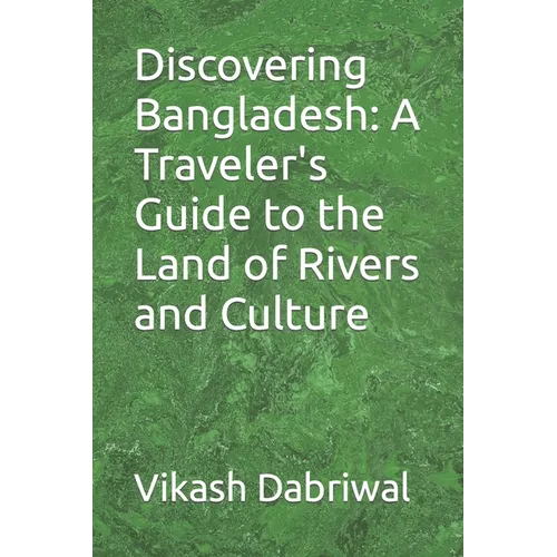Discovering Bangladesh: A Traveler's Guide to the Land of Rivers and Culture