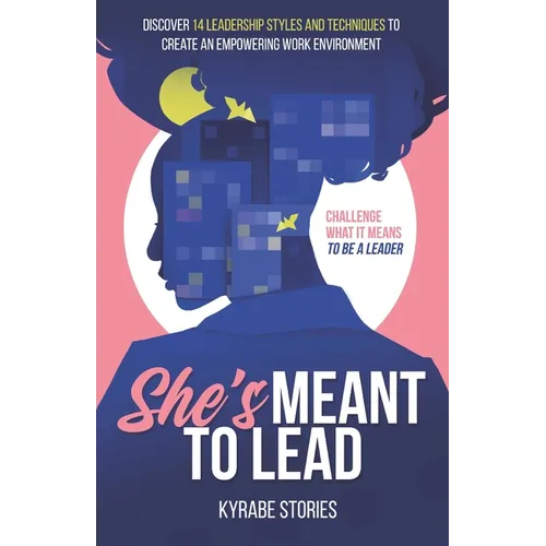 She's Meant to Lead: Challenge What It Means to Be a Leader - Discover 14 Leadership Styles and Techniques to Create an Empowering Work Environment