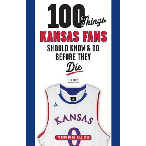 100 Things Kansas Fans Should Know & Do Before They Die