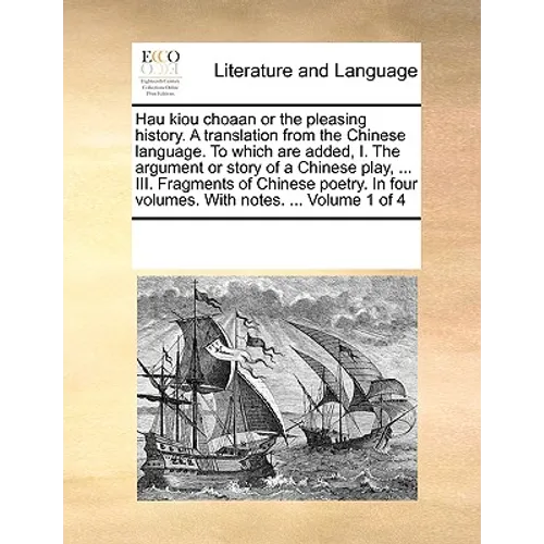 Hau Kiou Choaan or the Pleasing History. a Translation from the Chinese Language. to Which Are Added, I. the Argument or Story of a Chinese Play, ...