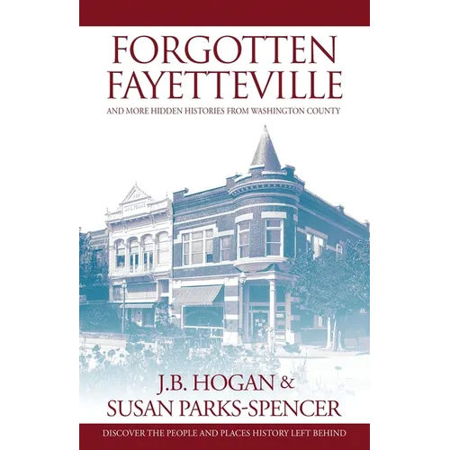 Forgotten Fayetteville: and More Hidden Histories from Washington County
