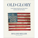 Old Glory: Iconic Flags and the Stories They Tell of America's 250-Year History