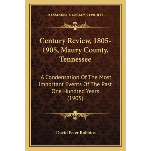 Century Review, 1805-1905, Maury County, Tennessee: A Condensation Of The Most Important Events Of The Past One Hundred Years (1905)