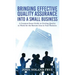 Bringing Effective Quality Assurance Into A Small Business: A common Sense Guide to Getting Quality to Work for the Bottom Line in Your Business