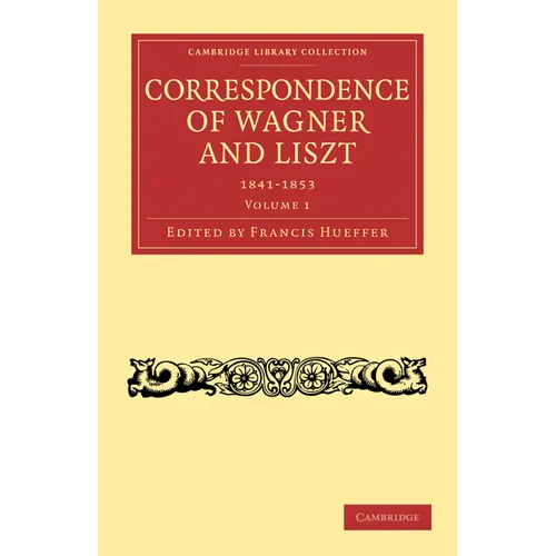 Correspondence of Wagner and Liszt 1841-1853: Volume 1