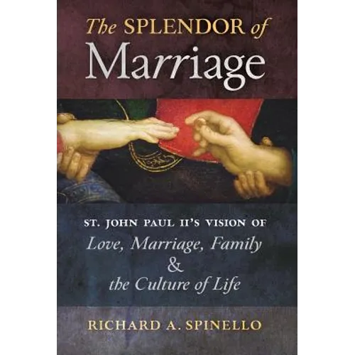 The Splendor of Marriage: St. John Paul II's Vision of Love, Marriage, Family, and the Culture of Life