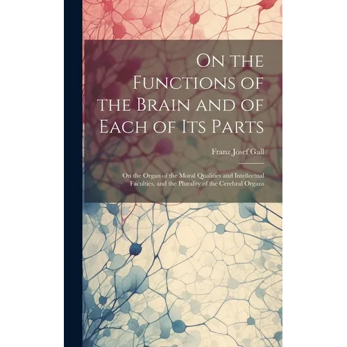 On the Functions of the Brain and of Each of Its Parts: On the Organ of the Moral Qualities and Intellectual Faculties, and the Plurality of the Cereb