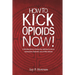 How to Kick Opioids Now!: A Self-Help Guide to Kicking Your Addiction to Heroin, Hydrocodone, OxyContin, and all Other Opioids.