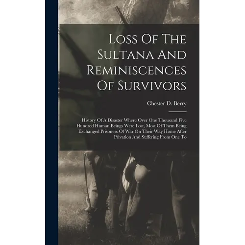 Loss Of The Sultana And Reminiscences Of Survivors: History Of A Disaster Where Over One Thousand Five Hundred Human Beings Were Lost, Most Of Them Be
