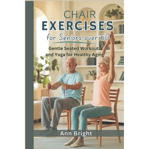 Chair Exercises for Seniors Over 60: Gentle Seated Workouts and Yoga for Healthy Aging