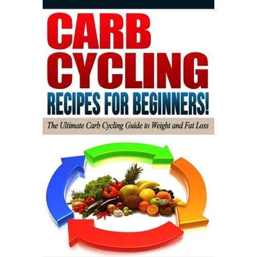 CARB CYCLING - The Best Carb Cycling Recipes for Beginners!: ARB CYCLING - The Ultimate Carb Cycling Guide to Weight and Fat Loss