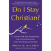 Do I Stay Christian?: A Guide for the Doubters, the Disappointed, and the Disillusioned