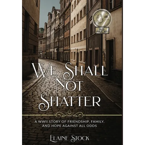 We Shall Not Shatter: A WWII Story of friendship, family, and hope against all odds