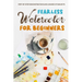 Fearless Watercolor for Beginners: Step-by-Step Demonstrations and A Range of Subjects: Watercolor Painting Guide
