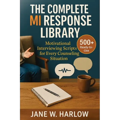 The Complete MI Response Library: 500+ Ready-to-Use Motivational Interviewing Scripts for Every Counseling Situation