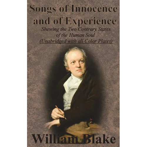 Songs of Innocence and of Experience: Shewing the Two Contrary States of the Human Soul (Unabridged with all Color Plates)