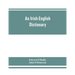 An Irish-English dictionary: With copious quotations from the most esteemed ancient and modern writers, to elucidate the meaning of obscure words,