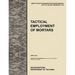 Tactical Employment of Mortars: The official U.S. Army Tactics, Techniques, and Procedures manual ATTP 3-21.90 (FM 7-90)/MCWP 3-15.2 (April 2011)