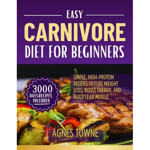 Easy Carnivore Diet for Beginners: Simple, High-Protein Recipes to Fuel Weight Loss, Boost Energy, and Build Lean Muscle