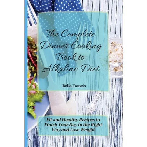 The Complete Dinner Cooking Book to Alkaline Diet: Fit and Healthy Recipes to Finish Your Day in the Right Way and Lose Weight