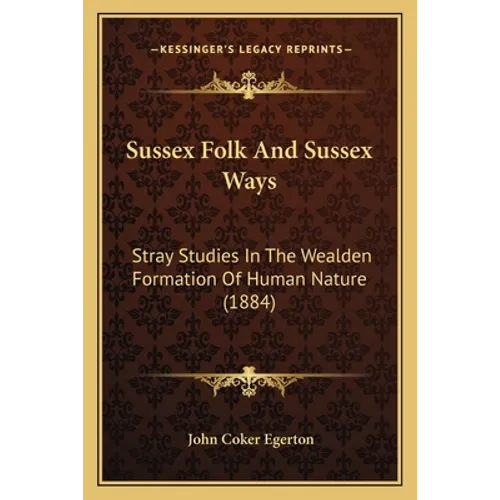 Sussex Folk And Sussex Ways: Stray Studies In The Wealden Formation Of Human Nature (1884)