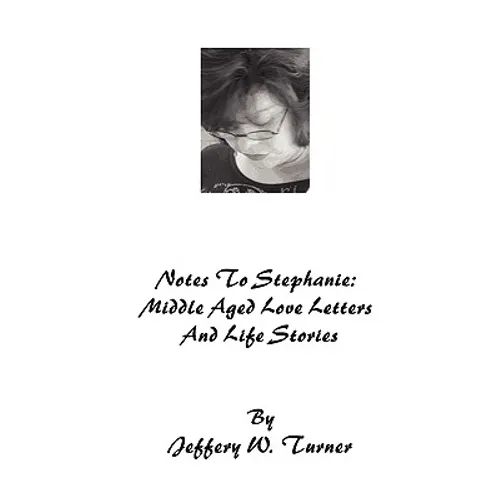 Notes To Stephanie: Middle Aged Love Letters And Life Stories
