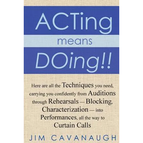 Acting means Doing !!: Here are all the Techniques you need, carrying you confidently from Auditions through Rehearsals - Blocking, Character