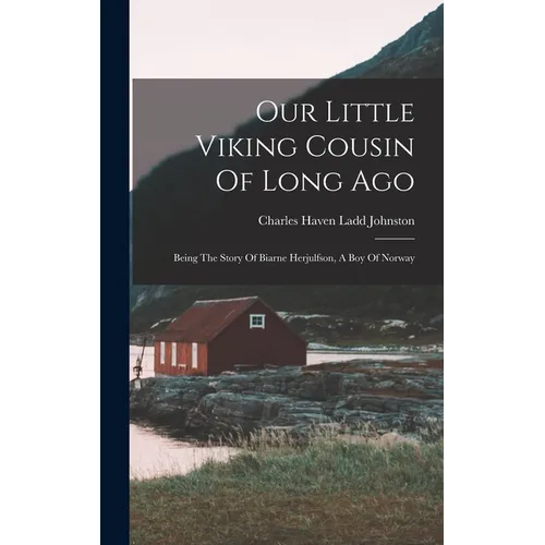 Our Little Viking Cousin Of Long Ago: Being The Story Of Biarne Herjulfson, A Boy Of Norway