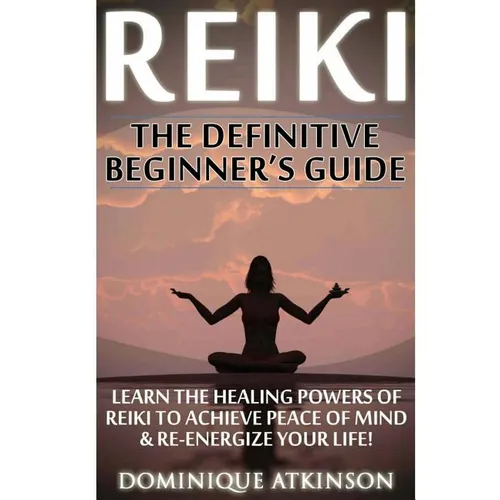 Reiki: The Definitive Beginner's Guide: Learn the Healing Powers of Reiki to Re-Energize your Life & Achieve Peace of Mind. Reiki, Reiki Healing, Yoga