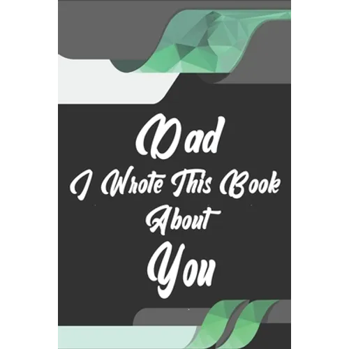 Dad, I Wrote This Book About You: Perfect For Dad's Birthday, Father's Day, Christmas Or Just To Show Dad You Love Him!