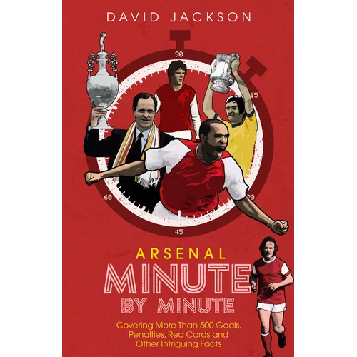 Arsenal Minute by Minute: The Gunners' Most Historic Moments