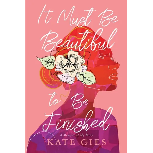 It Must Be Beautiful to Be Finished: A Memoir of My Body