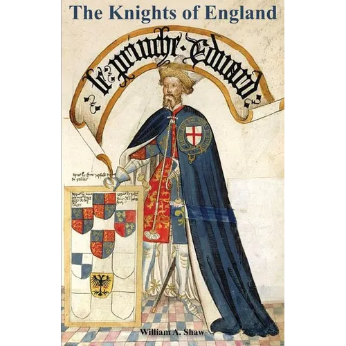 KNIGHTS OF ENGLAND A Complete Record from the Earliest Time to the Present Day of the Knights of All the Orders of Chivalry Volume One
