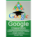 Google Classroom: Easiest Teacher's Guide to Master Google Classroom