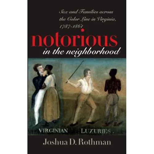 Notorious in the Neighborhood: Sex and Families Across the Color Line in Virginia, 1787-1861