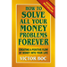How to Solve All Your Money Problems Forever: Creating a Positive Flow of Money Into Your Life