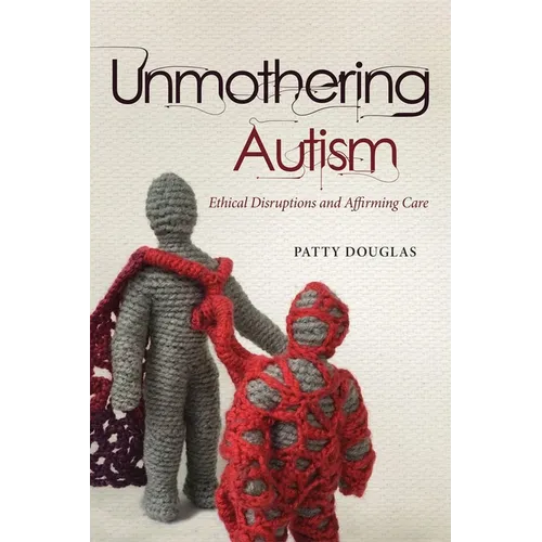 Unmothering Autism: Ethical Disruptions and Affirming Care - Hardcover