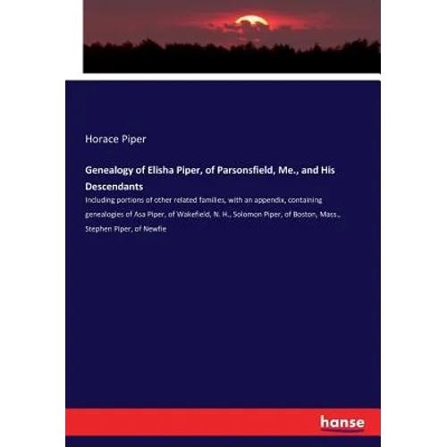 Genealogy of Elisha Piper, of Parsonsfield, Me., and His Descendants: Including portions of other related families, with an appendix, containing genea