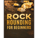 Rockhounding for Beginners: A Comprehensive Guide to Finding and Collecting Precious Minerals, Gems, & More