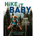 Hike It Baby: 100 Awesome Outdoor Adventures with Babies and Toddlers