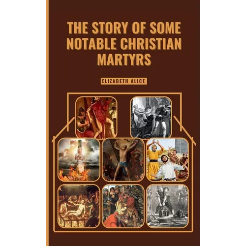 The Story of Some Notable Christian Martyrs: Featuring: St. Stephen, St. Lawrence, St. Margaret Clitherow, St. Sebastian, Saint Dymphna and others